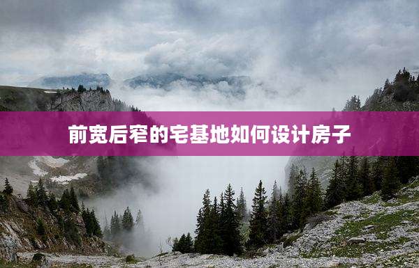 前宽后窄的宅基地如何设计房子