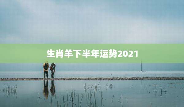 生肖羊下半年运势2021