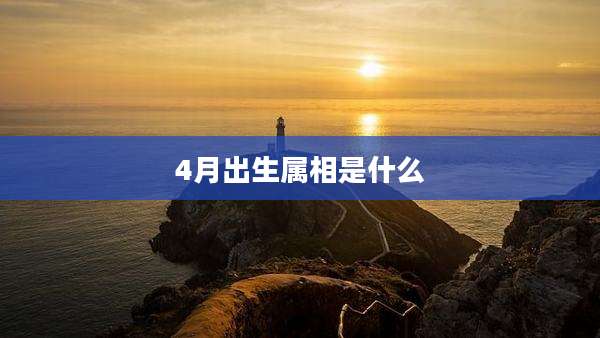 4月出生属相是什么