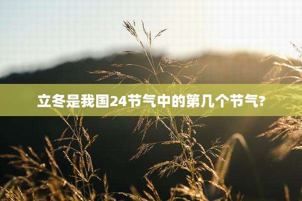 立冬是我国24节气中的第几个节气?