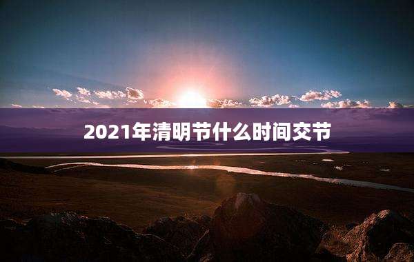 2021年清明节什么时间交节