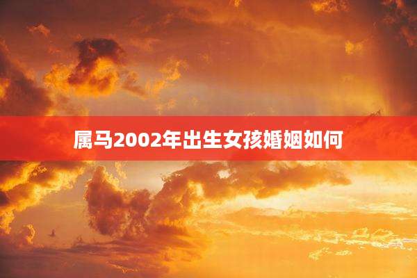 属马2002年出生女孩婚姻如何