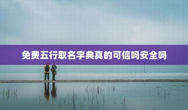 免费五行取名字典真的可信吗安全吗