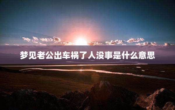 梦见老公出车祸了人没事是什么意思