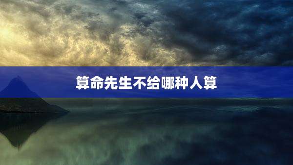算命先生不给哪种人算