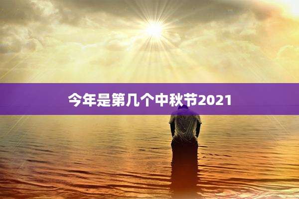 今年是第几个中秋节2021