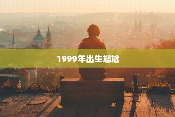 1999年出生尴尬
