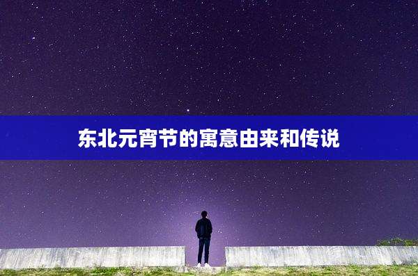 东北元宵节的寓意由来和传说
