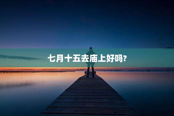 七月十五去庙上好吗?