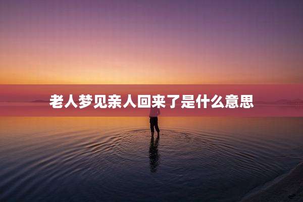 老人梦见亲人回来了是什么意思