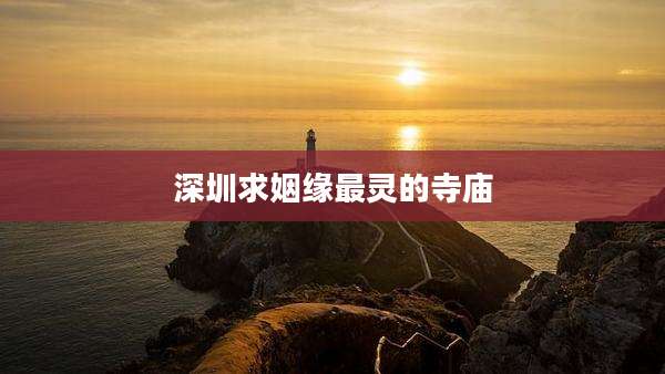 深圳求姻缘最灵的寺庙