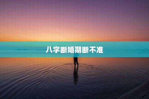 八字断婚期断不准