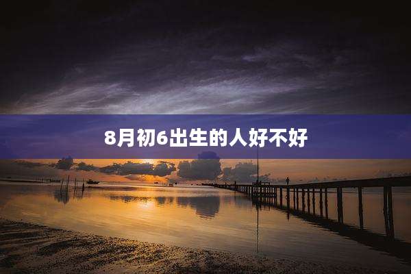 8月初6出生的人好不好