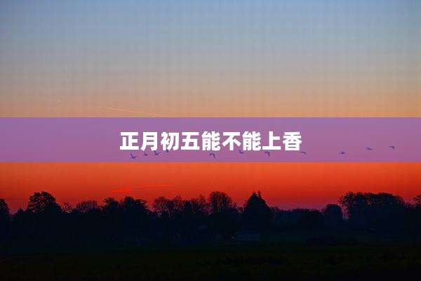 正月初五能不能上香