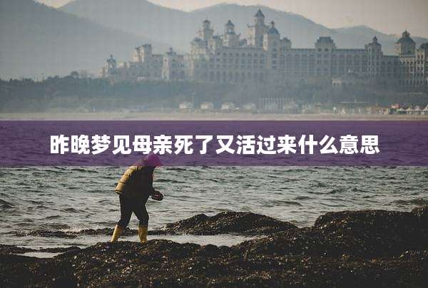 昨晚梦见母亲死了又活过来什么意思