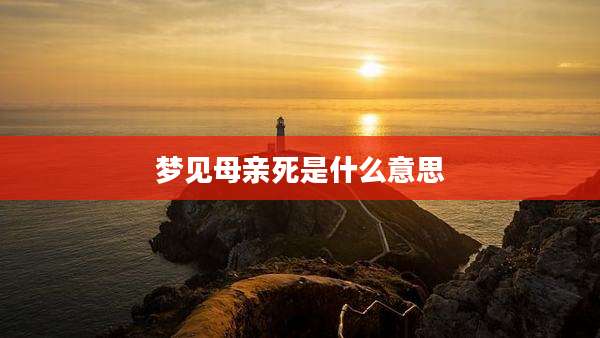梦见母亲死是什么意思
