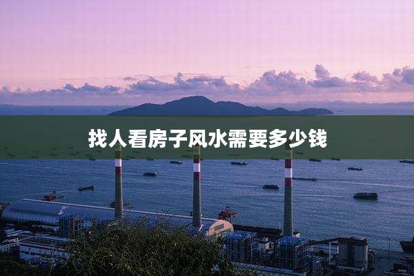 找人看房子风水需要多少钱