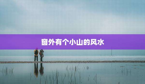 窗外有个小山的风水
