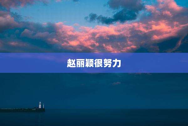 赵丽颖很努力