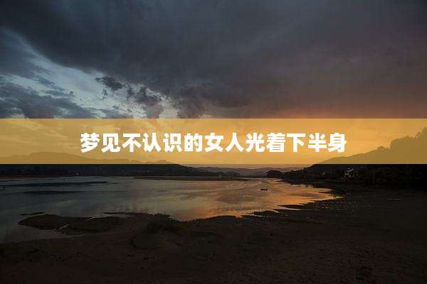 梦见不认识的女人光着下半身