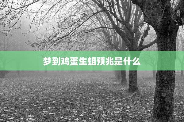 梦到鸡蛋生蛆预兆是什么