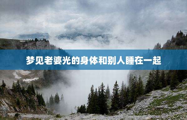 梦见老婆光的身体和别人睡在一起