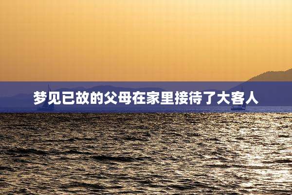 梦见已故的父母在家里接待了大客人
