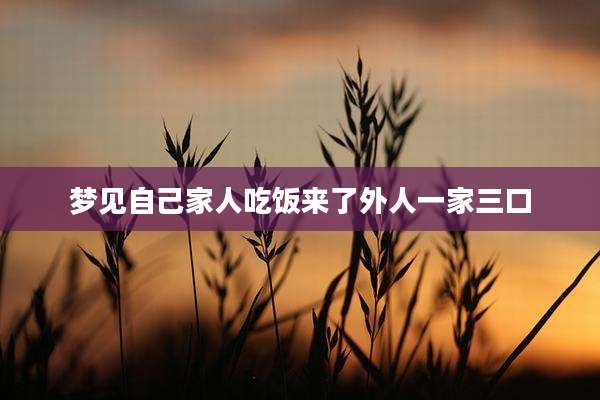 梦见自己家人吃饭来了外人一家三口