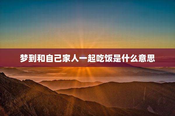 梦到和自己家人一起吃饭是什么意思