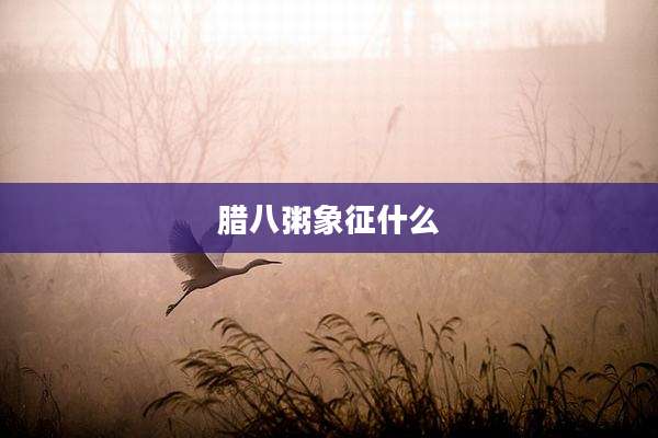 腊八粥象征什么