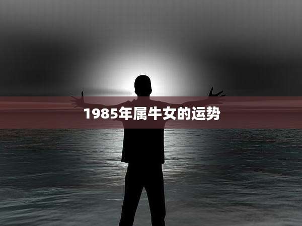 1985年属牛女的运势