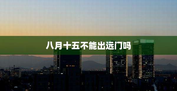 八月十五不能出远门吗