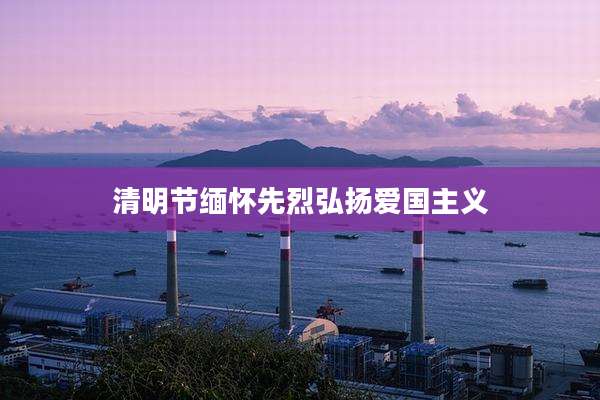 清明节缅怀先烈弘扬爱国主义
