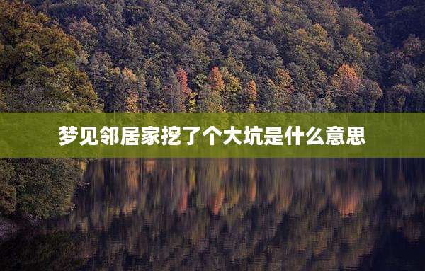 梦见邻居家挖了个大坑是什么意思