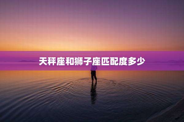 天秤座和狮子座匹配度多少
