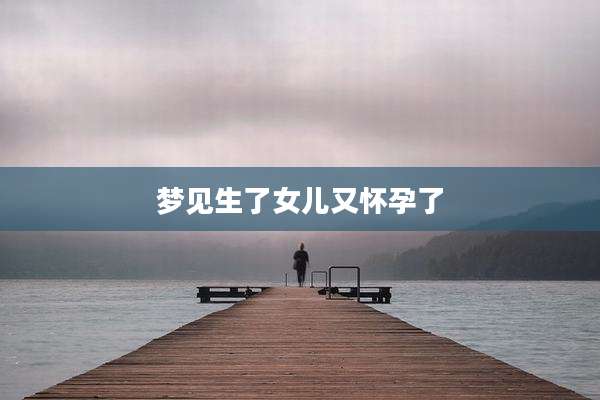 梦见生了女儿又怀孕了