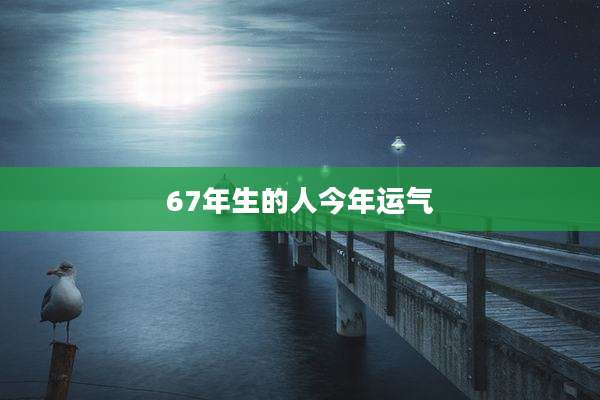 67年生的人今年运气