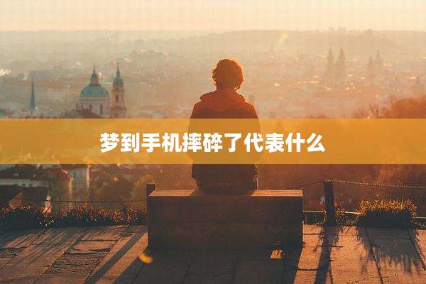 梦到手机摔碎了代表什么