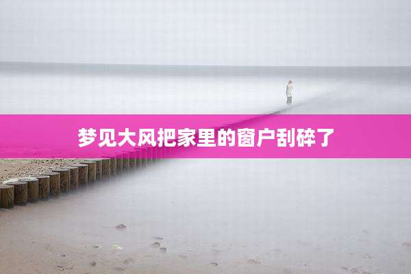 梦见大风把家里的窗户刮碎了