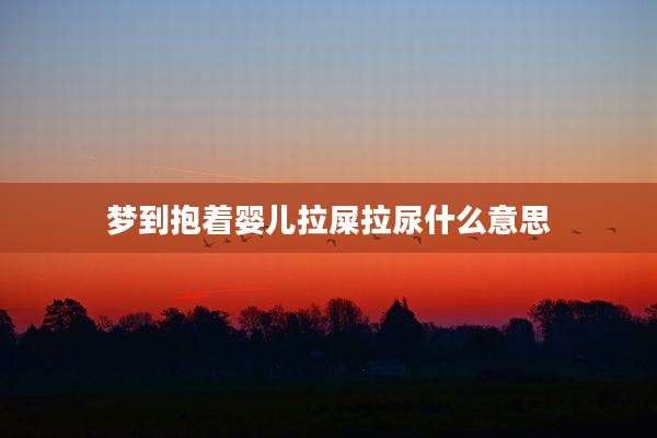梦到抱着婴儿拉屎拉尿什么意思
