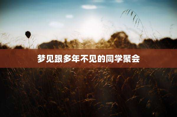 梦见跟多年不见的同学聚会