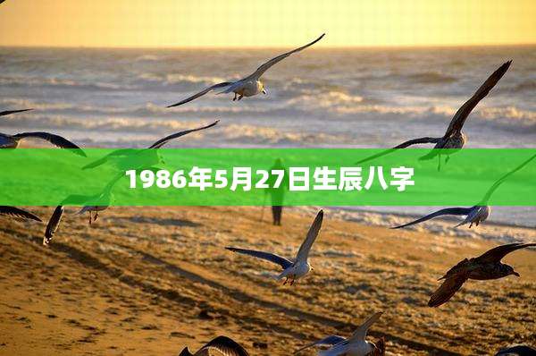1986年5月27日生辰八字