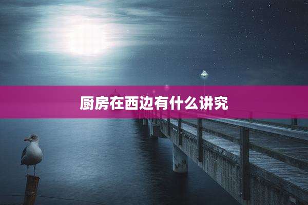 厨房在西边有什么讲究