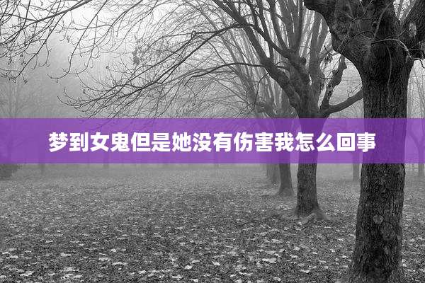 梦到女鬼但是她没有伤害我怎么回事