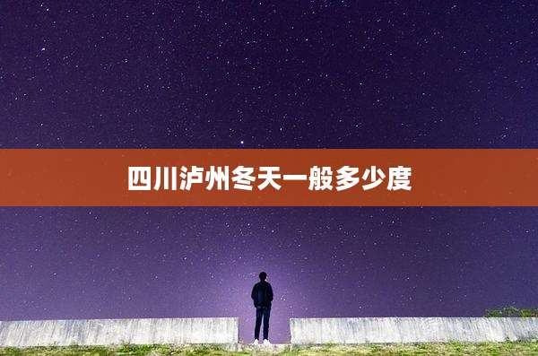 四川泸州冬天一般多少度
