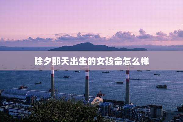 除夕那天出生的女孩命怎么样