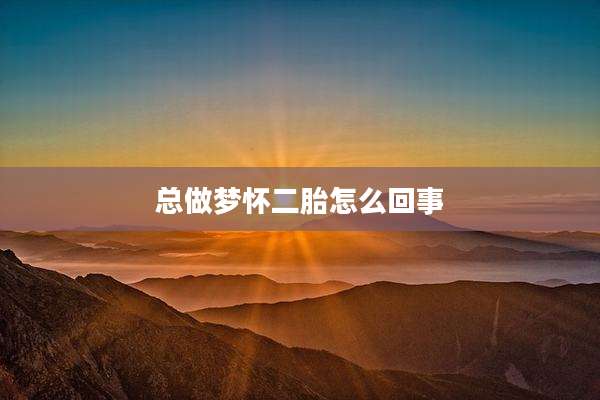 总做梦怀二胎怎么回事