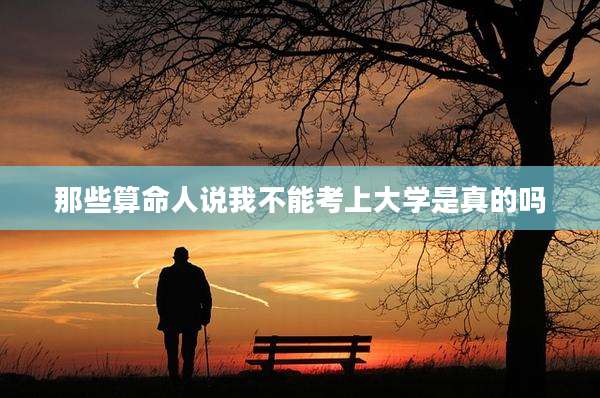 那些算命人说我不能考上大学是真的吗