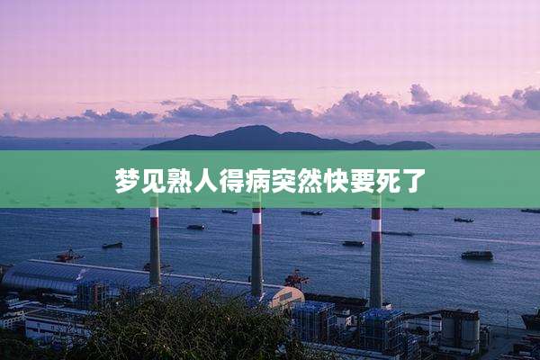 梦见熟人得病突然快要死了