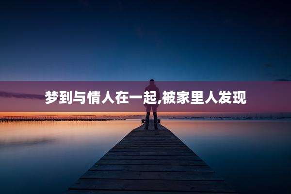 梦到与情人在一起,被家里人发现